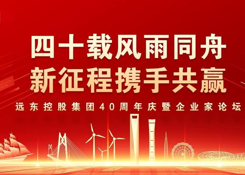 四十载风雨同舟 新征程携手共赢 | 远东控股40周年庆暨企业家...