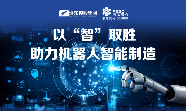 远东股份：以“智”取胜，助力机器人智能制造