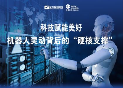 远东股份：“科技赋能美好”，机器人灵动背后的“硬核支撑”